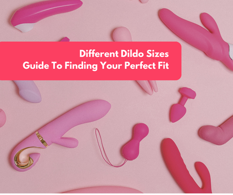 Different Dildo Sizes: Guide To Finding Your Perfect Fit